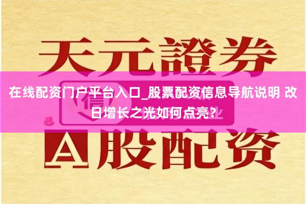 在线配资门户平台入口_股票配资信息导航说明 改日增长之光如何点亮？