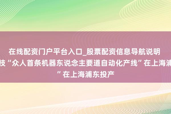 在线配资门户平台入口_股票配资信息导航说明 意优科技“众人首条机器东说念主要道自动化产线”在上海浦东投产
