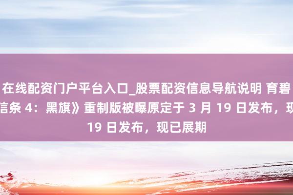 在线配资门户平台入口_股票配资信息导航说明 育碧《刺客信条 4：黑旗》重制版被曝原定于 3 月 19 日发布，现已展期