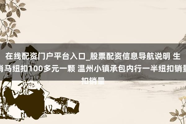 在线配资门户平台入口_股票配资信息导航说明 生肖马纽扣100多元一颗 温州小镇承包内行一半纽扣销量