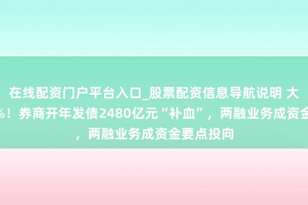 在线配资门户平台入口_股票配资信息导航说明 大增近230%！券商开年发债2480亿元“补血”，两融业务成资金要点投向
