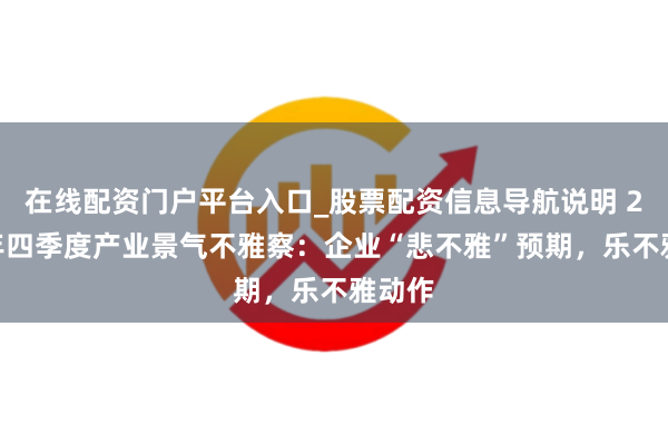 在线配资门户平台入口_股票配资信息导航说明 2025年四季度产业景气不雅察：企业“悲不雅”预期，乐不雅动作