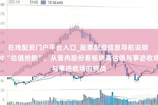在线配资门户平台入口_股票配资信息导航说明 存储芯片“估值抢跑”，从普冉股份看板块高估值与事迹收场的挑战