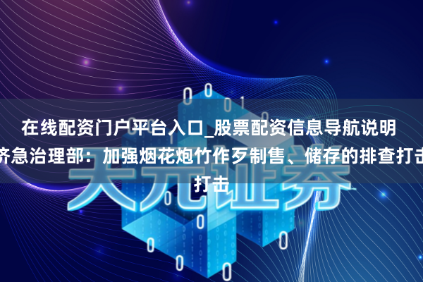 在线配资门户平台入口_股票配资信息导航说明 济急治理部：加强烟花炮竹作歹制售、储存的排查打击