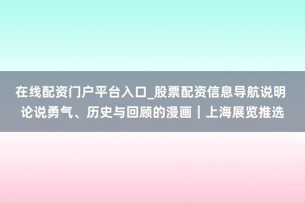 在线配资门户平台入口_股票配资信息导航说明 论说勇气、历史与回顾的漫画｜上海展览推选