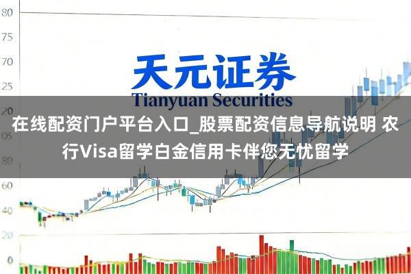 在线配资门户平台入口_股票配资信息导航说明 农行Visa留学白金信用卡伴您无忧留学