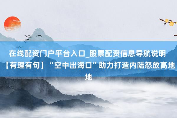 在线配资门户平台入口_股票配资信息导航说明 【有理有句】“空中出海口”助力打造内陆怒放高地