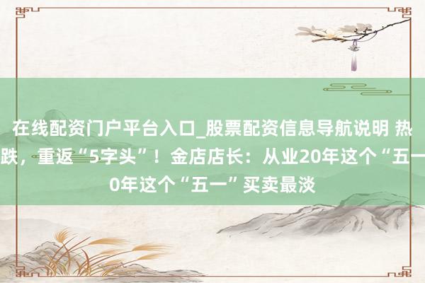 在线配资门户平台入口_股票配资信息导航说明 热搜！金价大跌，重返“5字头”！金店店长：从业20年这个“五一”买卖最淡